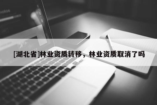 [湖北省]林業資質轉移，林業資質取消了嗎