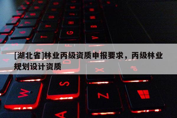 [湖北省]林業丙級資質申報要求，丙級林業規劃設計資質