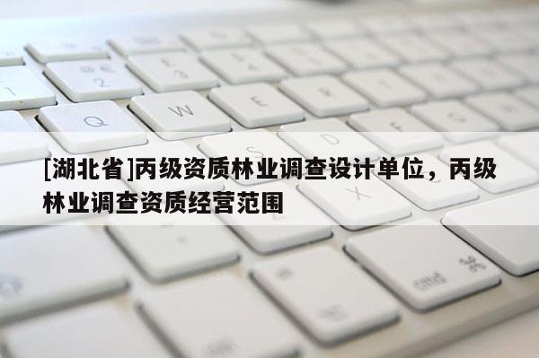 [湖北省]丙級資質林業調查設計單位，丙級林業調查資質經營范圍