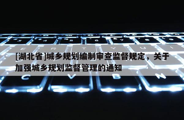 [湖北省]城鄉規劃編制審查監督規定，關于加強城鄉規劃監督管理的通知
