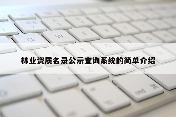 林業(yè)資質名錄公示查詢系統(tǒng)的簡單介紹