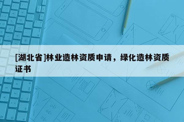 [湖北省]林業造林資質申請，綠化造林資質證書