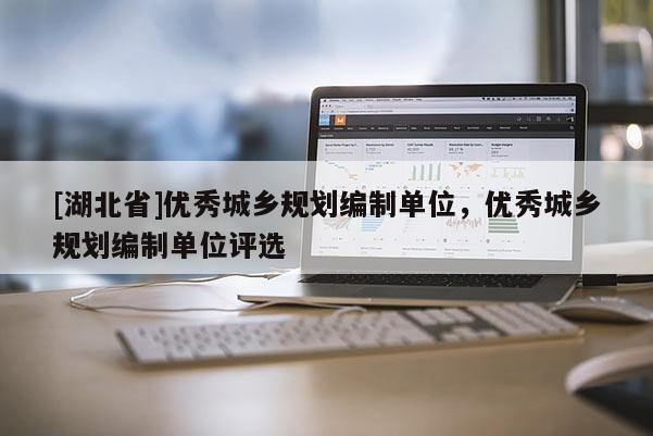 [湖北省]優秀城鄉規劃編制單位，優秀城鄉規劃編制單位評選