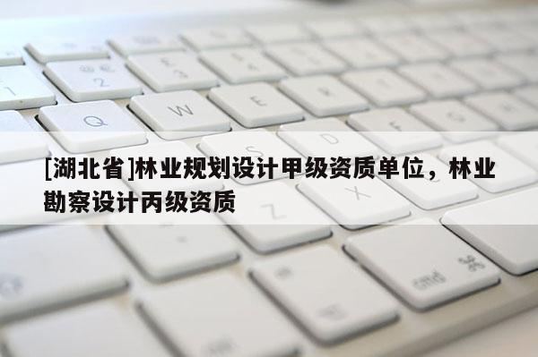 [湖北省]林業規劃設計甲級資質單位，林業勘察設計丙級資質