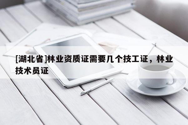 [湖北省]林業(yè)資質(zhì)證需要幾個技工證，林業(yè)技術員證
