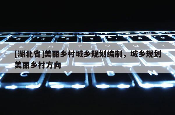[湖北省]美麗鄉村城鄉規劃編制，城鄉規劃美麗鄉村方向