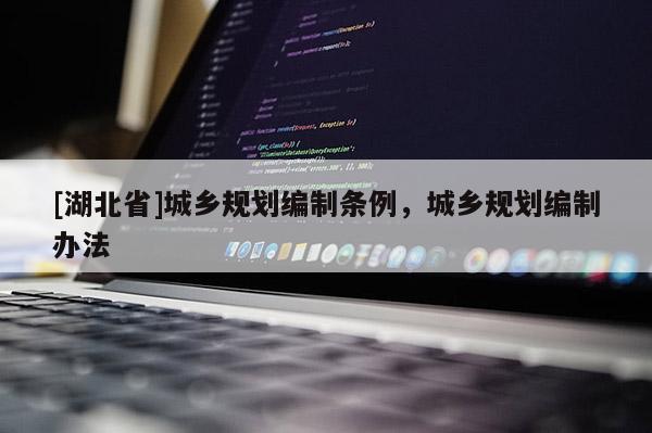 [湖北省]城鄉(xiāng)規(guī)劃編制條例，城鄉(xiāng)規(guī)劃編制辦法