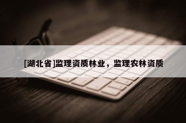 [湖北省]監理資質林業，監理農林資質