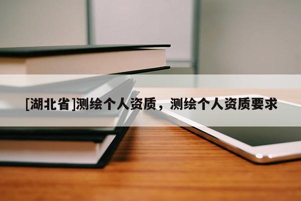 [湖北省]測繪個人資質，測繪個人資質要求