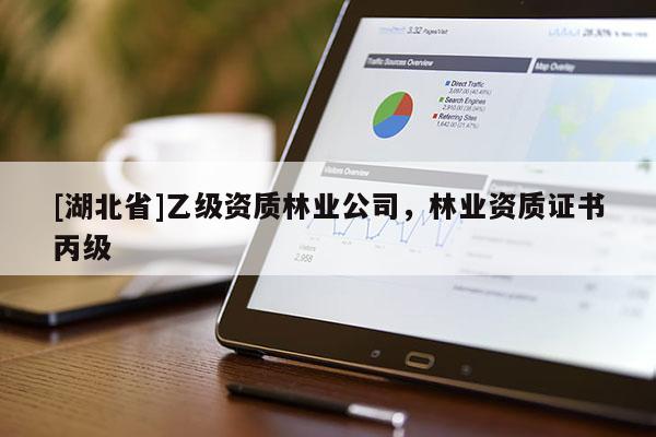 [湖北省]乙級資質林業公司，林業資質證書丙級