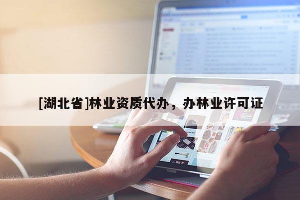 [湖北省]林業資質代辦，辦林業許可證
