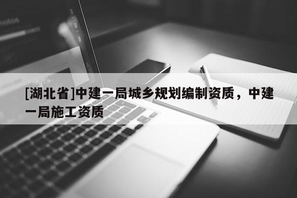 [湖北省]中建一局城鄉規劃編制資質，中建一局施工資質