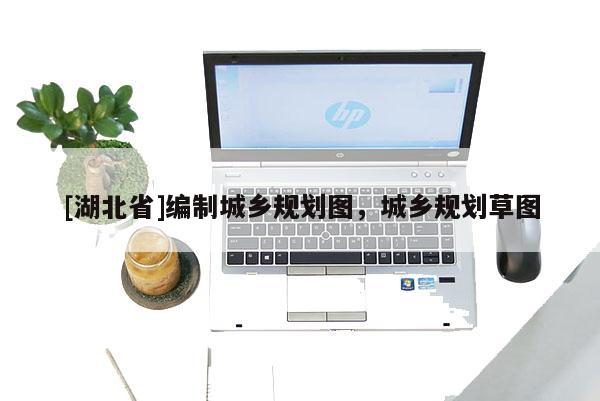 [湖北省]編制城鄉(xiāng)規(guī)劃圖，城鄉(xiāng)規(guī)劃草圖