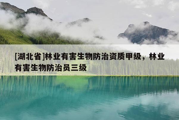 [湖北省]林業(yè)有害生物防治資質(zhì)甲級，林業(yè)有害生物防治員三級
