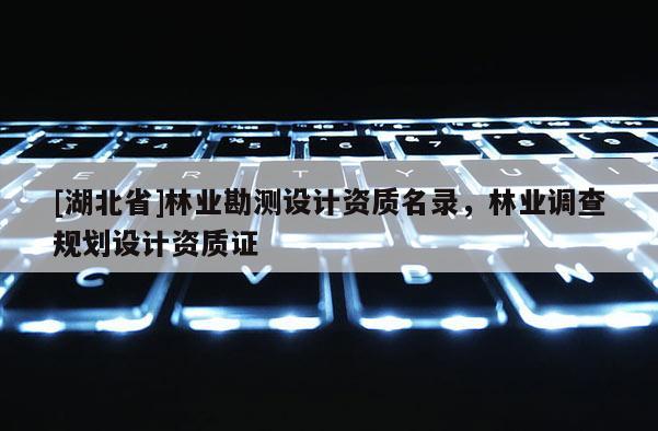 [湖北省]林業勘測設計資質名錄，林業調查規劃設計資質證