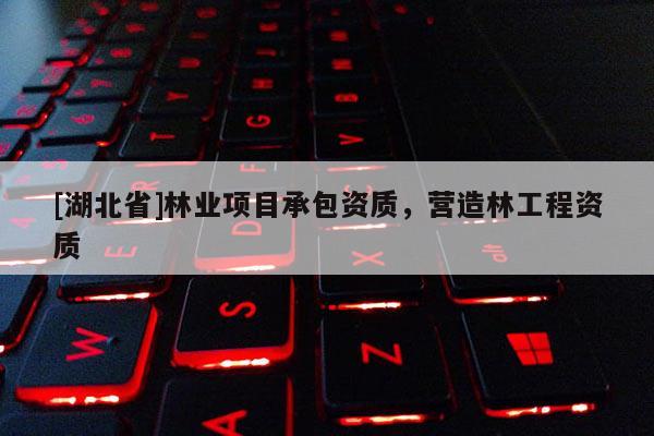 [湖北省]林業項目承包資質，營造林工程資質