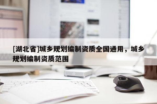 [湖北省]城鄉規劃編制資質全國通用，城鄉規劃編制資質范圍