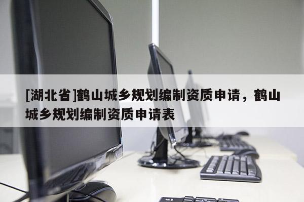 [湖北省]鶴山城鄉規劃編制資質申請，鶴山城鄉規劃編制資質申請表