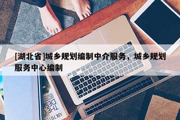 [湖北省]城鄉規劃編制中介服務，城鄉規劃服務中心編制