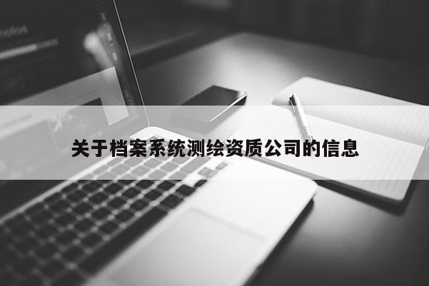 關于檔案系統測繪資質公司的信息