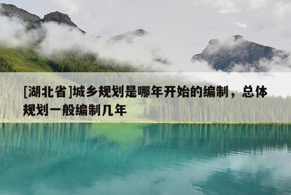 [湖北省]城鄉規劃是哪年開始的編制，總體規劃一般編制幾年