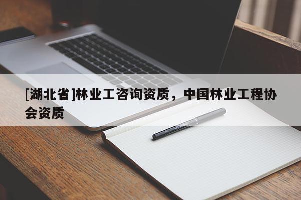 [湖北省]林業(yè)工咨詢資質(zhì)，中國(guó)林業(yè)工程協(xié)會(huì)資質(zhì)