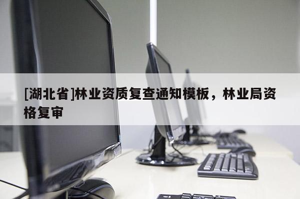 [湖北省]林業資質復查通知模板，林業局資格復審