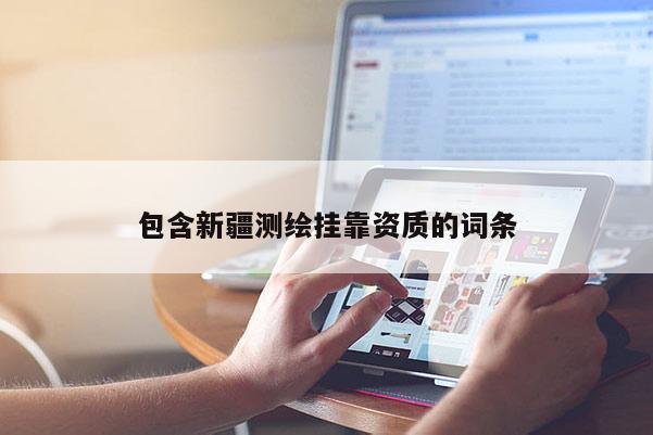 包含新疆測繪掛靠資質的詞條