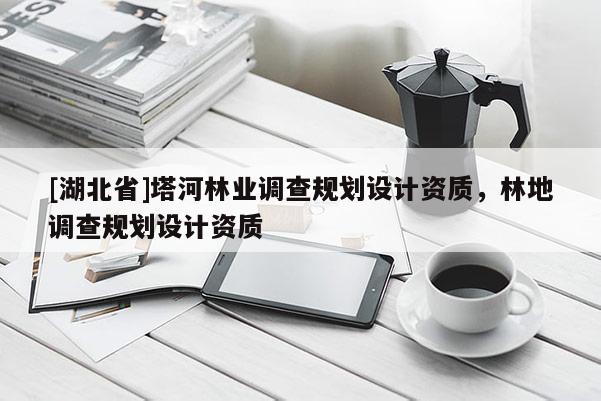 [湖北省]塔河林業調查規劃設計資質，林地調查規劃設計資質