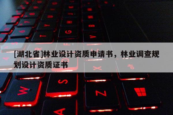 [湖北省]林業設計資質申請書，林業調查規劃設計資質證書