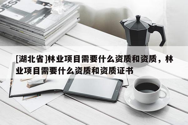 [湖北省]林業項目需要什么資質和資質，林業項目需要什么資質和資質證書