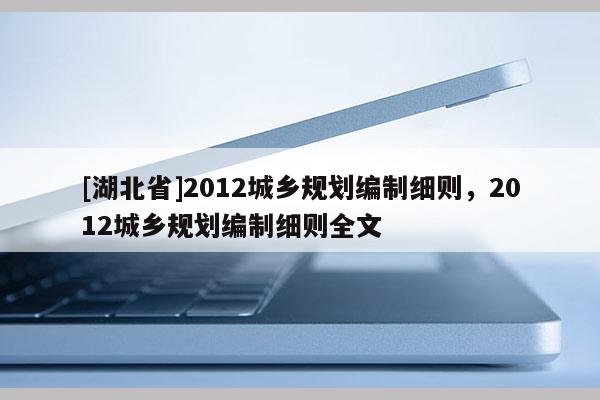 [湖北省]2012城鄉規劃編制細則，2012城鄉規劃編制細則全文