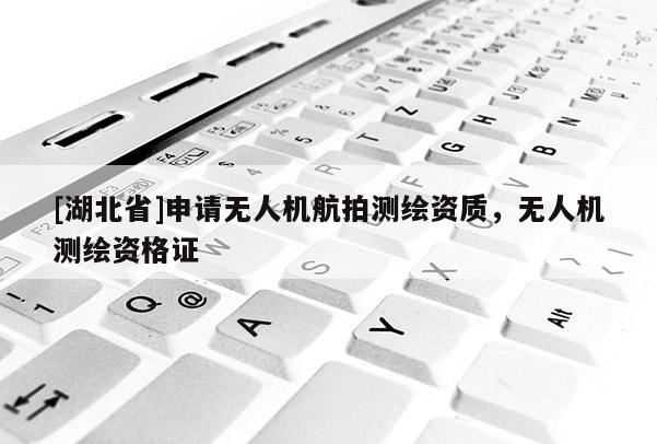 [湖北省]申請無人機航拍測繪資質，無人機測繪資格證