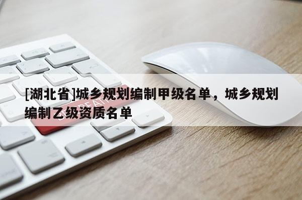 [湖北省]城鄉規劃編制甲級名單，城鄉規劃編制乙級資質名單