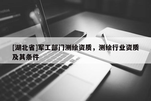 [湖北省]軍工部門測繪資質，測繪行業資質及其條件