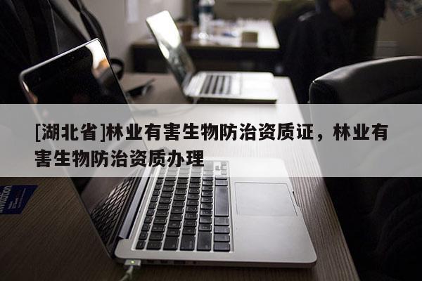 [湖北省]林業有害生物防治資質證，林業有害生物防治資質辦理