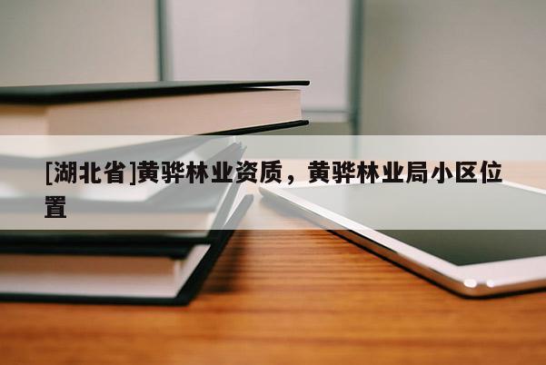 [湖北省]黃驊林業(yè)資質(zhì)，黃驊林業(yè)局小區(qū)位置