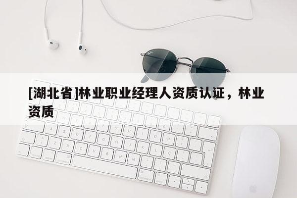 [湖北省]林業職業經理人資質認證，林業 資質