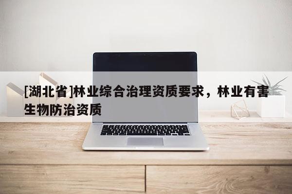 [湖北省]林業綜合治理資質要求，林業有害生物防治資質