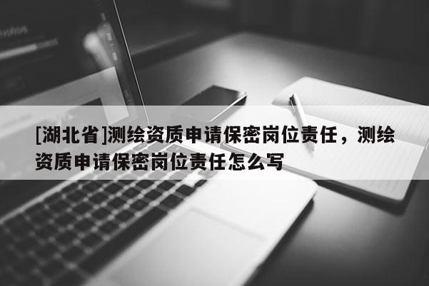 [湖北省]測繪資質申請保密崗位責任，測繪資質申請保密崗位責任怎么寫