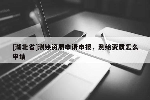 [湖北省]測(cè)繪資質(zhì)申請(qǐng)申報(bào)，測(cè)繪資質(zhì)怎么申請(qǐng)