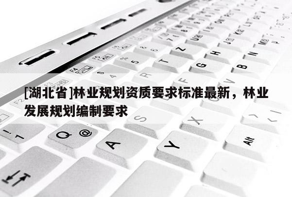 [湖北省]林業規劃資質要求標準最新，林業發展規劃編制要求