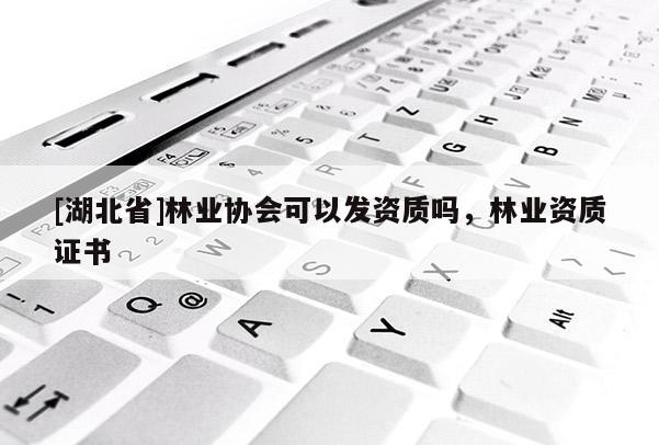 [湖北省]林業協會可以發資質嗎，林業資質證書