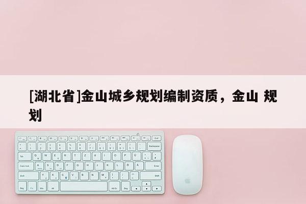 [湖北省]金山城鄉(xiāng)規(guī)劃編制資質(zhì)，金山 規(guī)劃