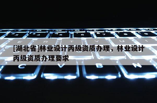 [湖北省]林業設計丙級資質辦理，林業設計丙級資質辦理要求