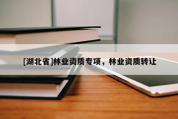 [湖北省]林業(yè)資質(zhì)專項，林業(yè)資質(zhì)轉(zhuǎn)讓
