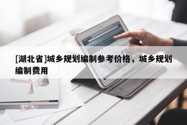 [湖北省]城鄉規劃編制參考價格，城鄉規劃編制費用