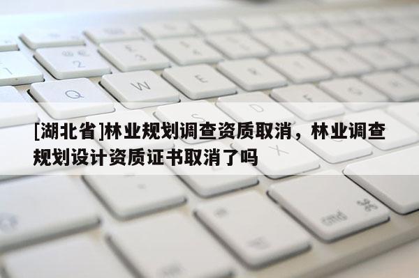 [湖北省]林業規劃調查資質取消，林業調查規劃設計資質證書取消了嗎