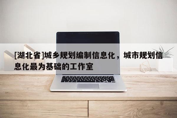[湖北省]城鄉規劃編制信息化，城市規劃信息化最為基礎的工作室