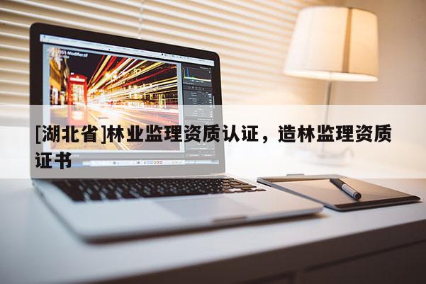[湖北省]林業監理資質認證，造林監理資質證書